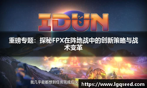 重磅专题：探秘FPX在阵地战中的创新策略与战术变革