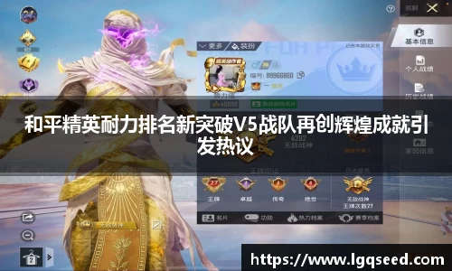 和平精英耐力排名新突破V5战队再创辉煌成就引发热议