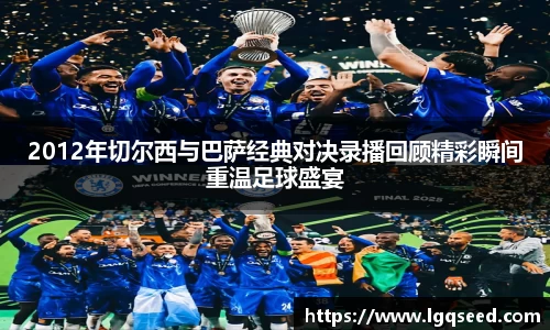 2012年切尔西与巴萨经典对决录播回顾精彩瞬间重温足球盛宴