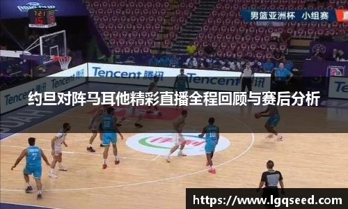 约旦对阵马耳他精彩直播全程回顾与赛后分析
