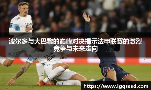 波尔多与大巴黎的巅峰对决揭示法甲联赛的激烈竞争与未来走向