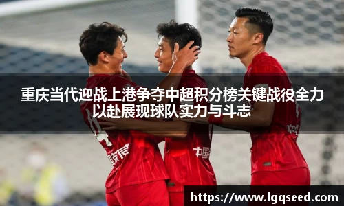 重庆当代迎战上港争夺中超积分榜关键战役全力以赴展现球队实力与斗志