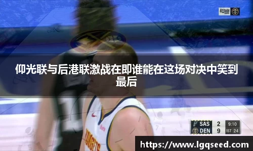 仰光联与后港联激战在即谁能在这场对决中笑到最后