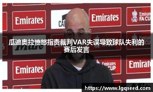 瓜迪奥拉愤怒指责裁判VAR失误导致球队失利的赛后发言