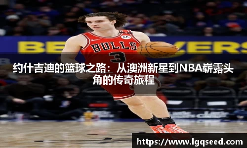 约什吉迪的篮球之路：从澳洲新星到NBA崭露头角的传奇旅程