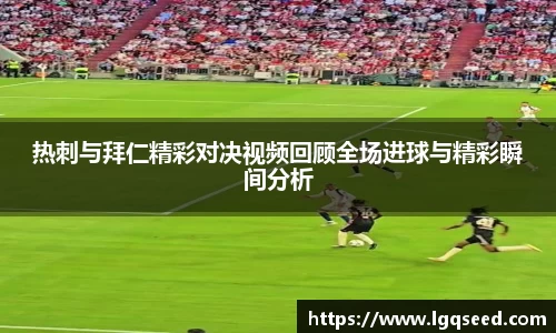 热刺与拜仁精彩对决视频回顾全场进球与精彩瞬间分析