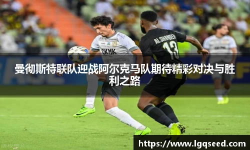 曼彻斯特联队迎战阿尔克马队期待精彩对决与胜利之路