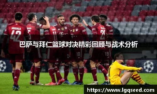 巴萨与拜仁篮球对决精彩回顾与战术分析