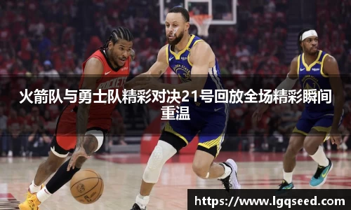 火箭队与勇士队精彩对决21号回放全场精彩瞬间重温