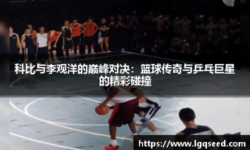 科比与李观洋的巅峰对决：篮球传奇与乒乓巨星的精彩碰撞