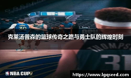 克莱汤普森的篮球传奇之路与勇士队的辉煌时刻