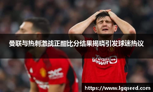 曼联与热刺激战正酣比分结果揭晓引发球迷热议