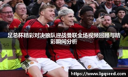 足总杯精彩对决狼队迎战曼联全场视频回顾与精彩瞬间分析