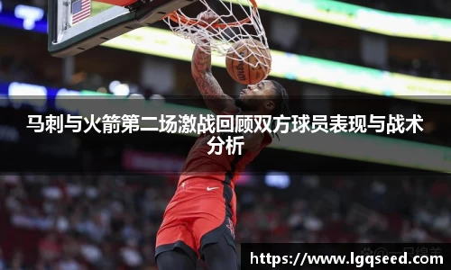 马刺与火箭第二场激战回顾双方球员表现与战术分析