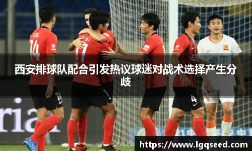 西安排球队配合引发热议球迷对战术选择产生分歧