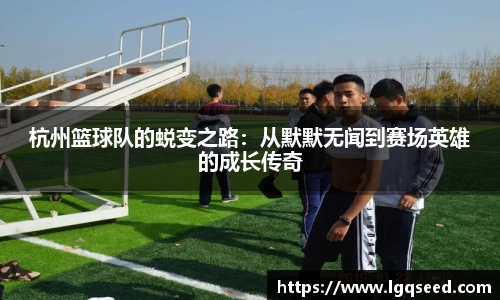 杭州篮球队的蜕变之路：从默默无闻到赛场英雄的成长传奇