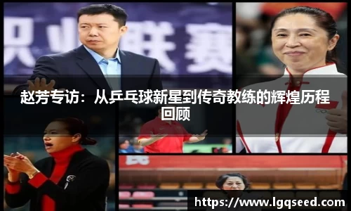 赵芳专访：从乒乓球新星到传奇教练的辉煌历程回顾