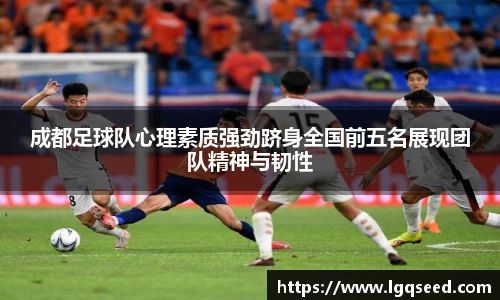 成都足球队心理素质强劲跻身全国前五名展现团队精神与韧性